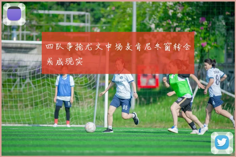 四队争抢尤文中场麦肯尼冬窗转会或成现实