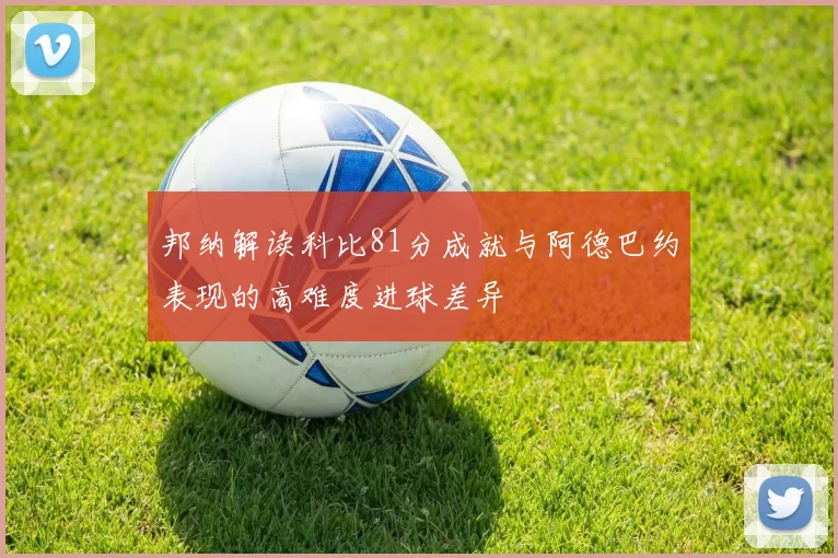 邦纳解读科比81分成就与阿德巴约表现的高难度进球差异