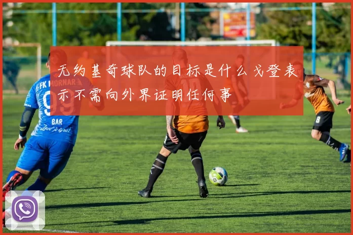 无约基奇球队的目标是什么戈登表示不需向外界证明任何事