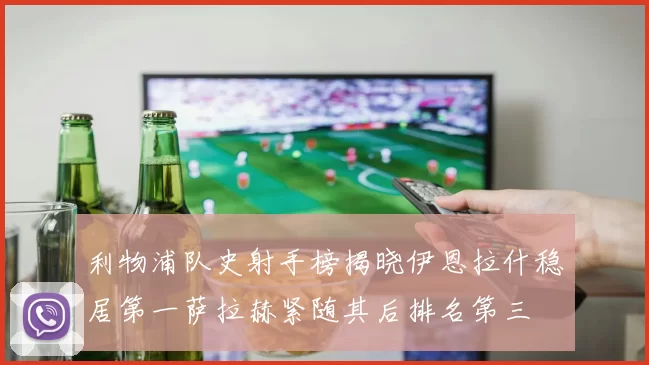 利物浦队史射手榜揭晓伊恩拉什稳居第一萨拉赫紧随其后排名第三
