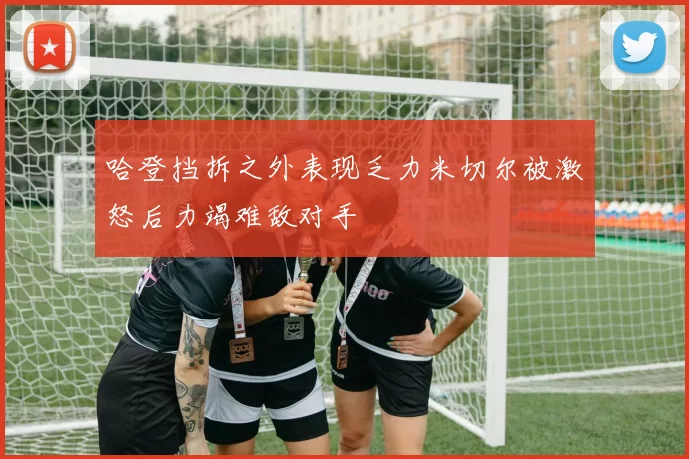 哈登挡拆之外表现乏力米切尔被激怒后力竭难敌对手