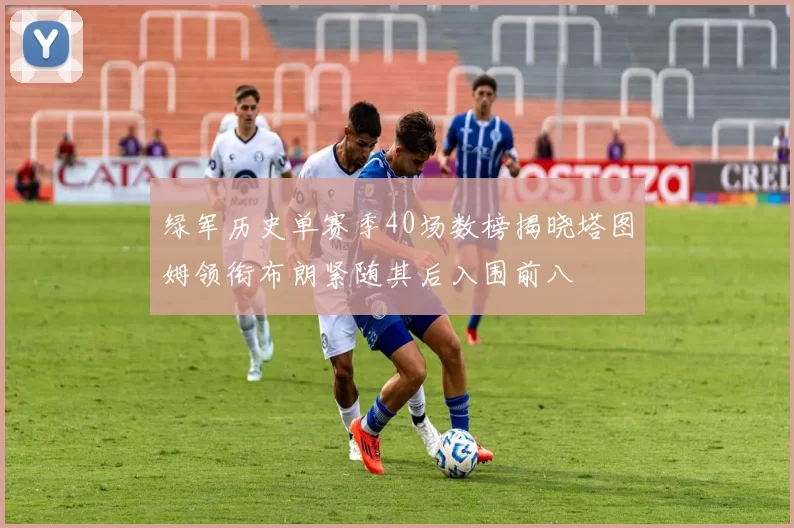 绿军历史单赛季40场数榜揭晓塔图姆领衔布朗紧随其后入围前八