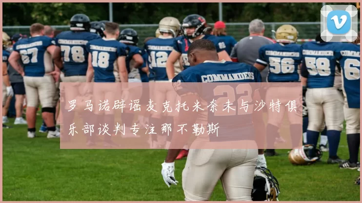 罗马诺辟谣麦克托米奈未与沙特俱乐部谈判专注那不勒斯