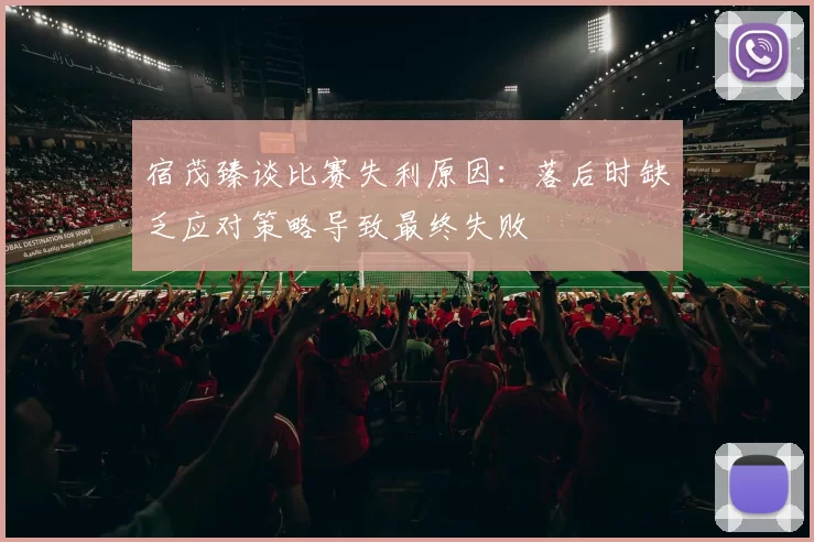 宿茂臻谈比赛失利原因：落后时缺乏应对策略导致最终失败