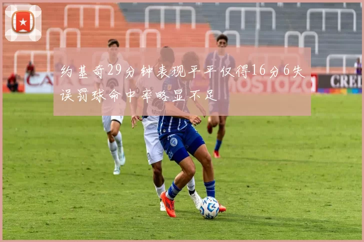 约基奇29分钟表现平平仅得16分6失误罚球命中率略显不足