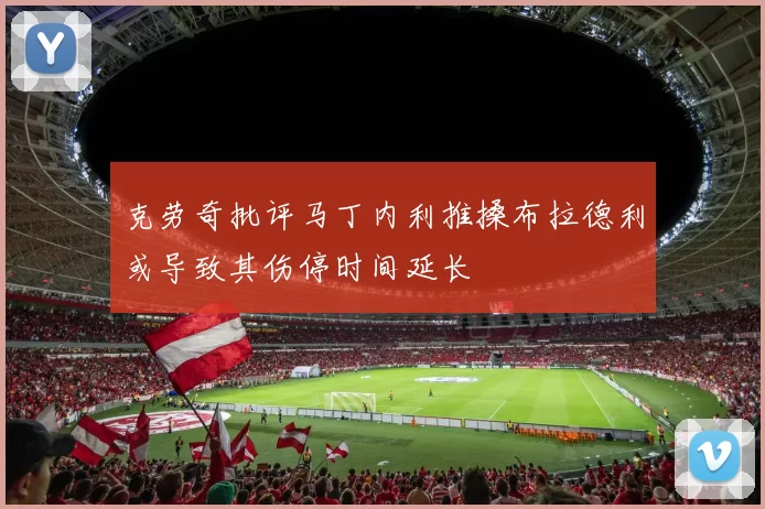 克劳奇批评马丁内利推搡布拉德利或导致其伤停时间延长