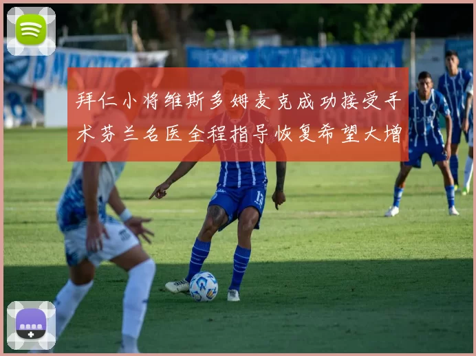 拜仁小将维斯多姆麦克成功接受手术芬兰名医全程指导恢复希望大增