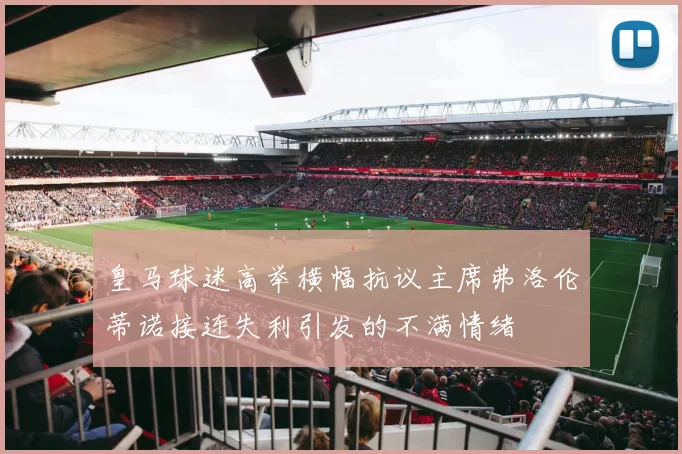 皇马球迷高举横幅抗议主席弗洛伦蒂诺接连失利引发的不满情绪