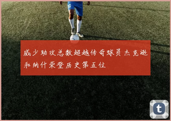 威少助攻总数超越传奇球员杰克逊和纳什荣登历史第五位