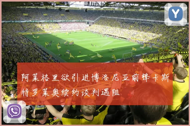 阿莱格里欲引进博洛尼亚前锋卡斯特罗莱奥续约谈判遇阻