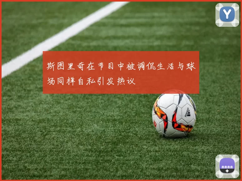 斯图里奇在节目中被调侃生活与球场同样自私引发热议