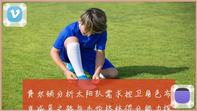 费尔顿分析太阳队需求控卫角色布克减负之路与杰伦格林得分能力探讨