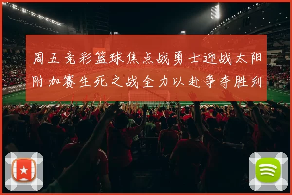 周五竞彩篮球焦点战勇士迎战太阳附加赛生死之战全力以赴争夺胜利